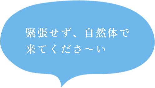 緊張せず、自然体で来てくださ〜い